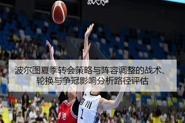 波尔图夏季转会策略与阵容调整的战术、轮换与争冠影响分析路径评估