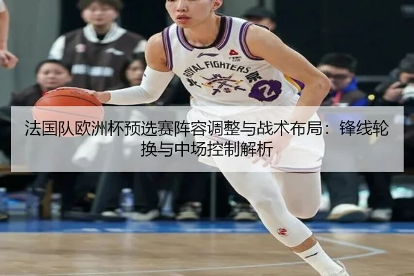 法国队欧洲杯预选赛阵容调整与战术布局：锋线轮换与中场控制解析